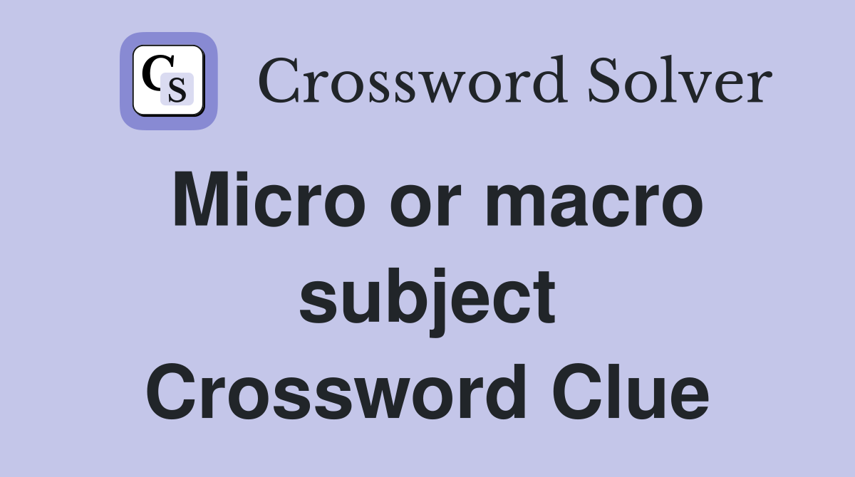 Micro or macro subject Crossword Clue
