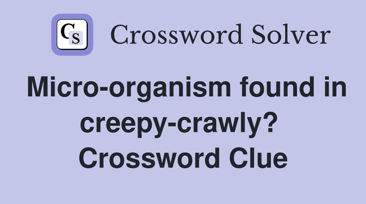 Micro-organism found in creepy-crawly?  Crossword Clue