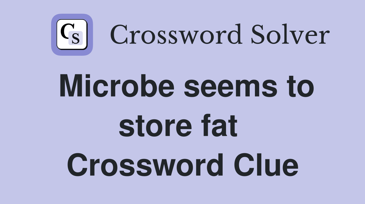Microbe seems to store fat  Crossword Clue