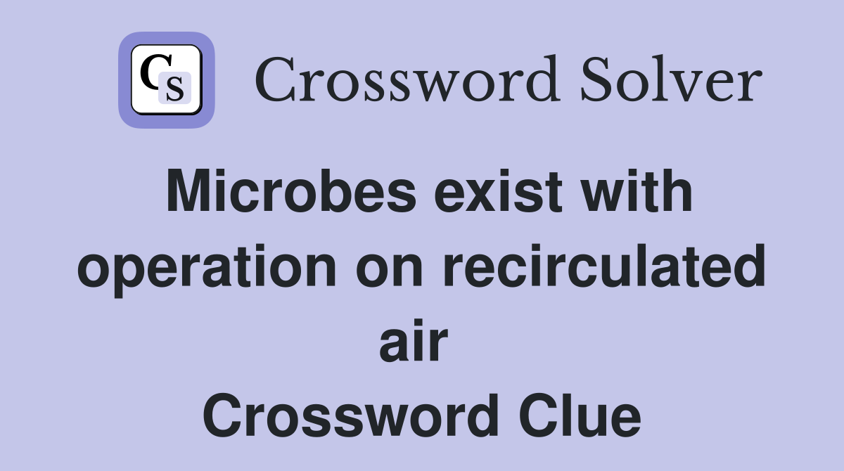 Microbes exist with operation on recirculated air  Crossword Clue