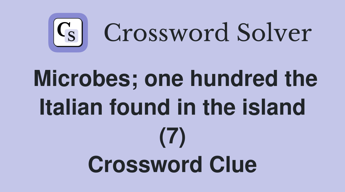 Microbes; one hundred the Italian found in the island (7) Crossword Clue