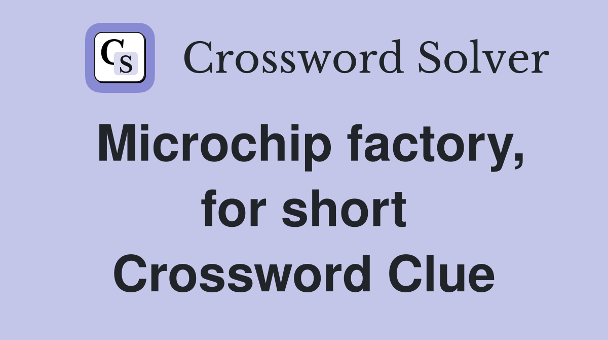 Microchip factory, for short Crossword Clue