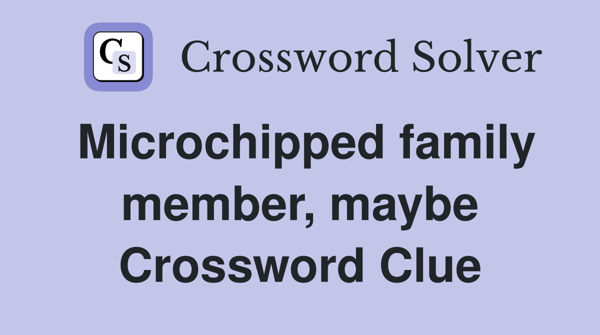 Microchipped family member, maybe Crossword Clue