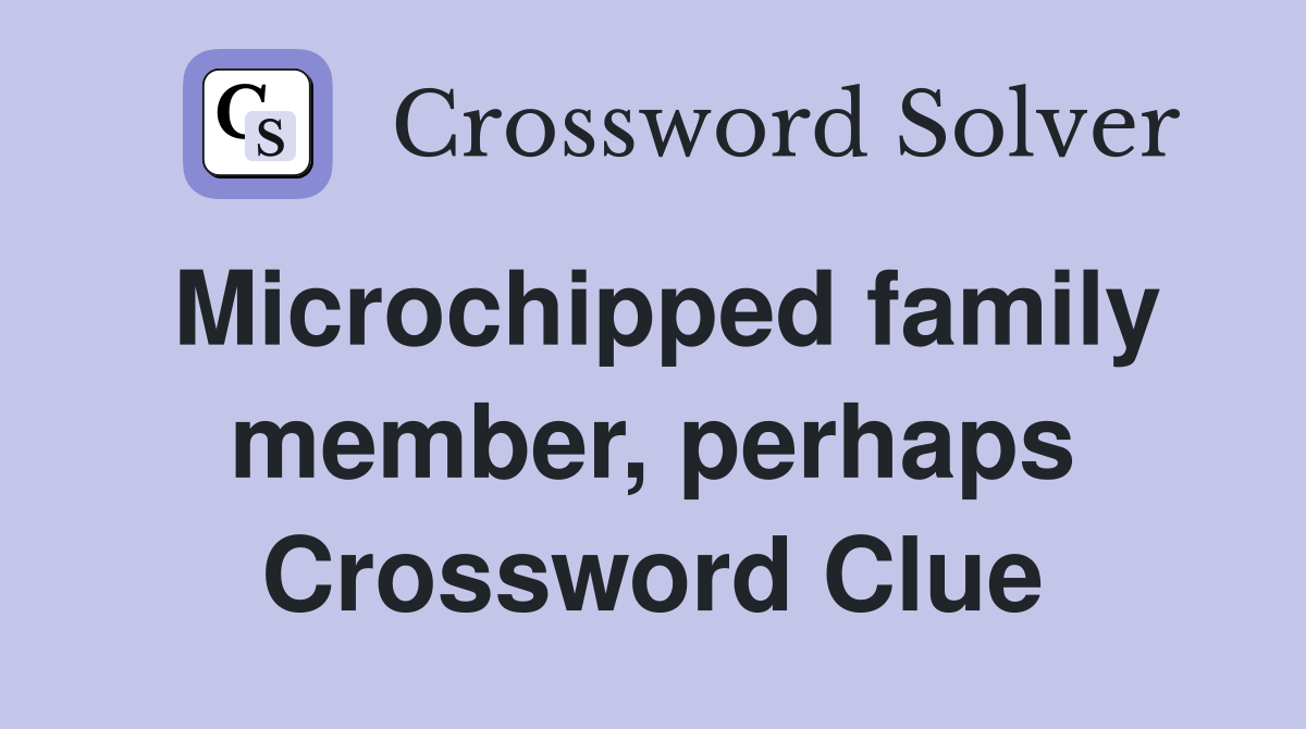 Microchipped family member, perhaps Crossword Clue