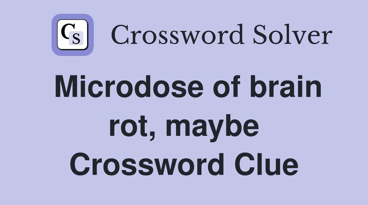 Microdose of brain rot, maybe Crossword Clue