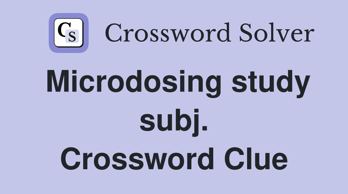 Microdosing study subj. Crossword Clue