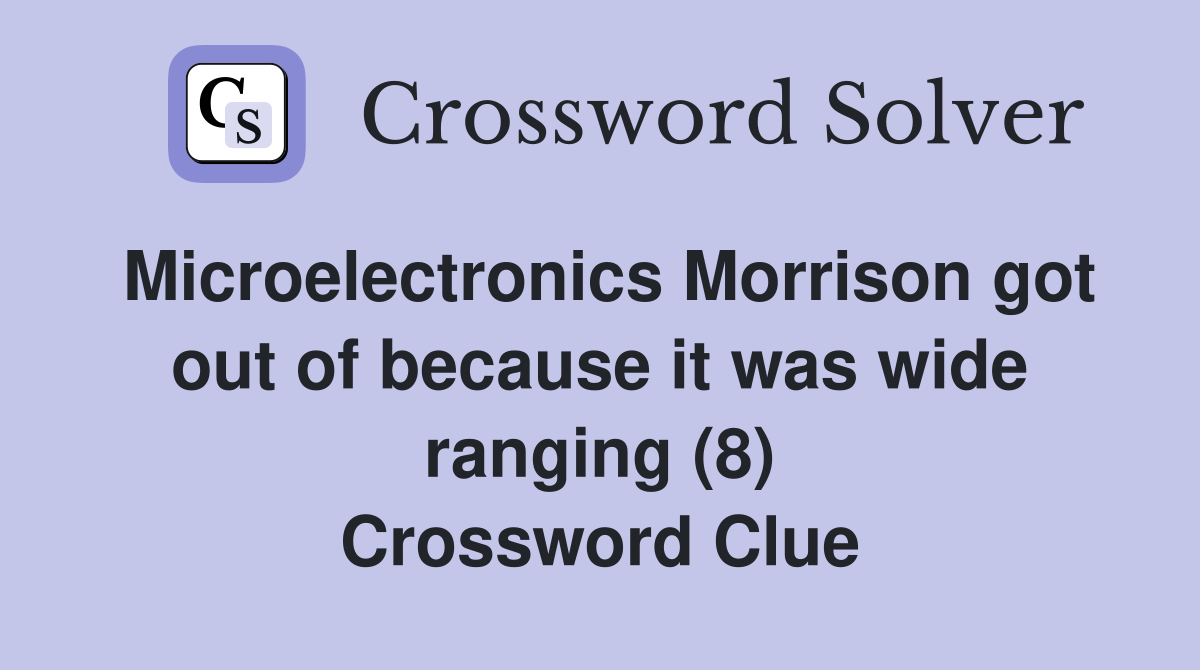 Microelectronics Morrison got out of because it was wide ranging (8) Crossword Clue