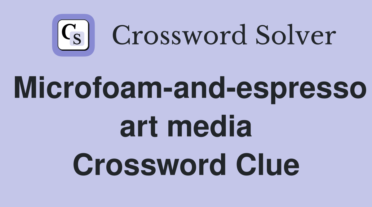 Microfoam-and-espresso art media Crossword Clue
