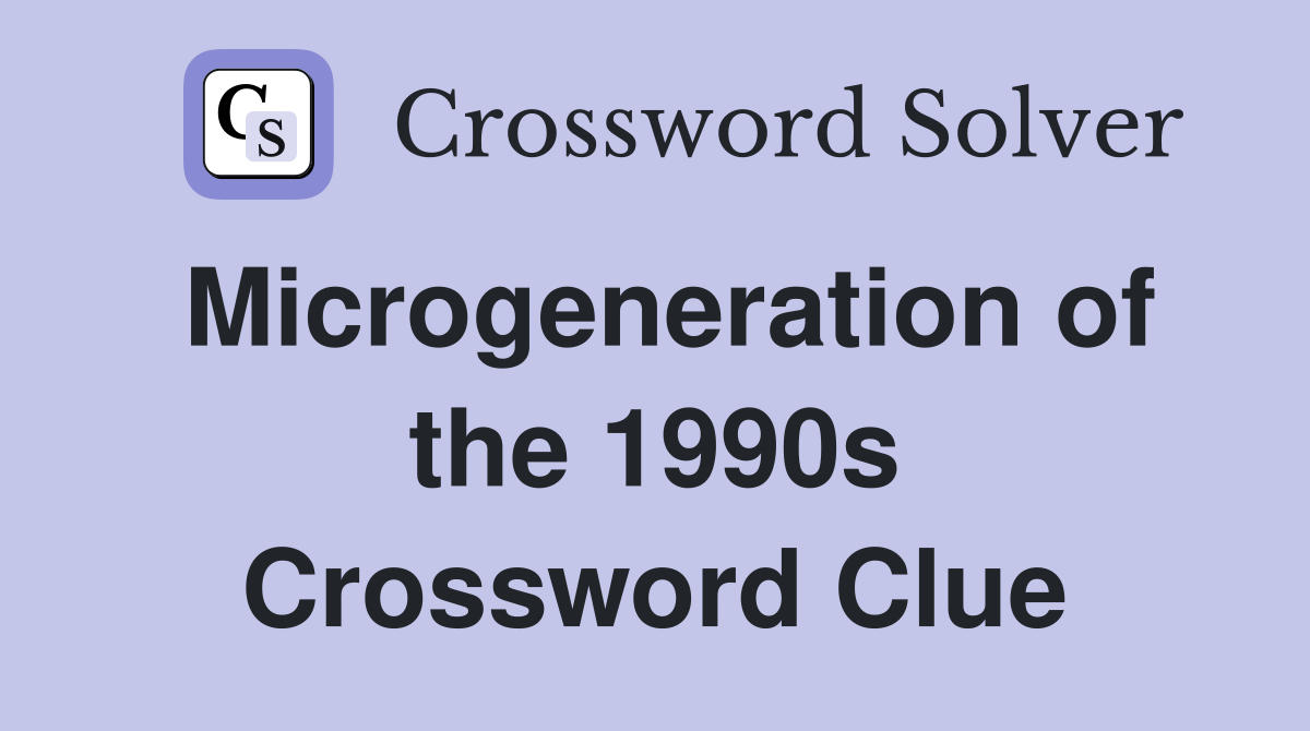Microgeneration of the 1990s Crossword Clue