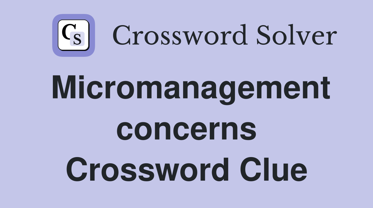Micromanagement concerns Crossword Clue