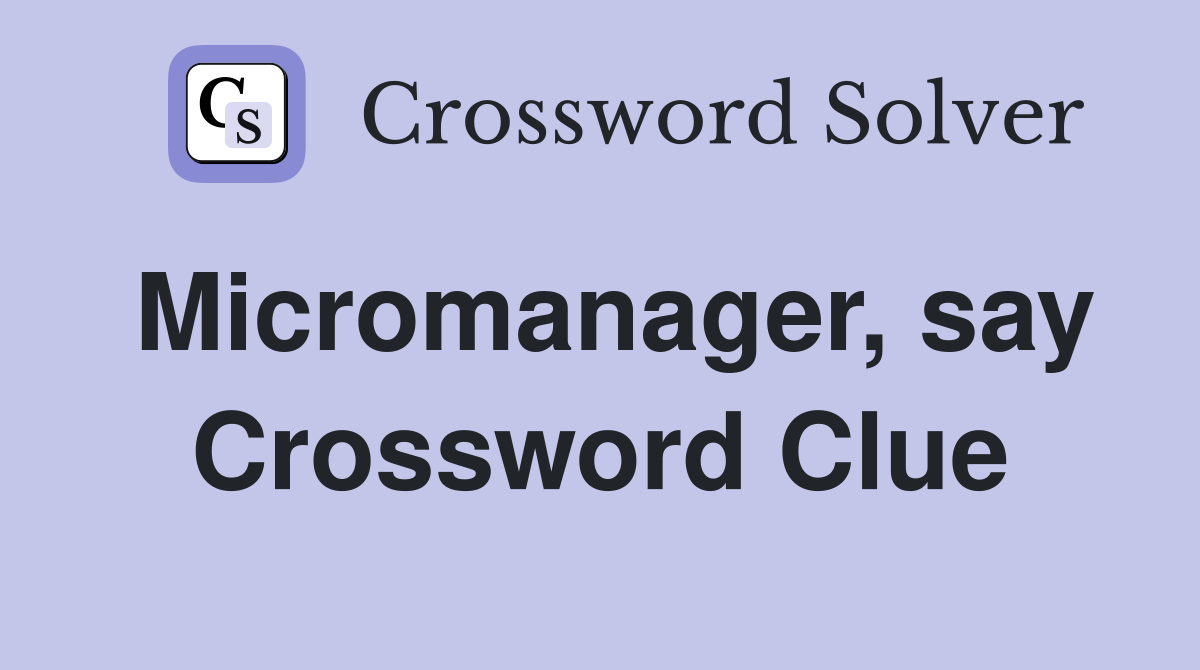 Micromanager, say Crossword Clue