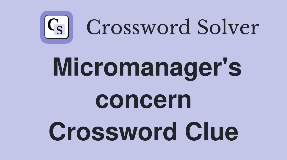 Micromanager's concern Crossword Clue