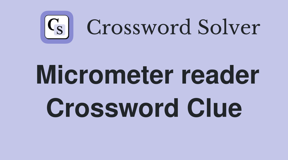 Micrometer reader Crossword Clue