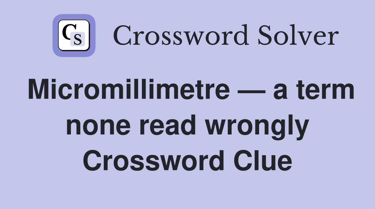 Micromillimetre — a term none read wrongly Crossword Clue