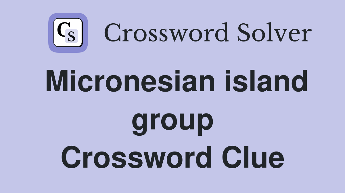 Micronesian island group Crossword Clue