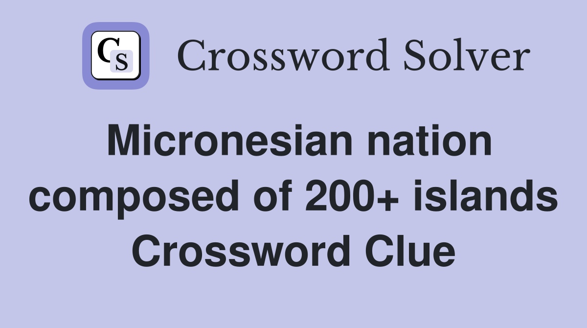 Micronesian nation composed of 200+ islands Crossword Clue