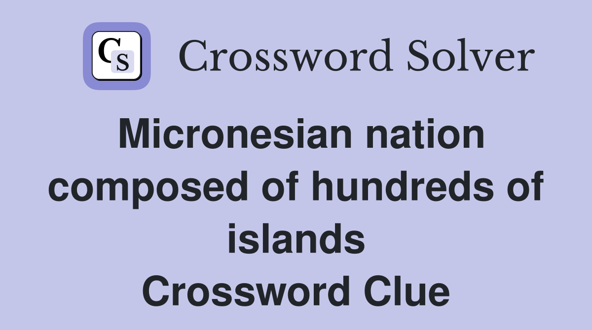 Micronesian nation composed of hundreds of islands Crossword Clue