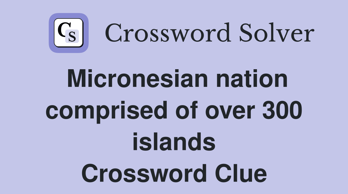 Micronesian nation comprised of over 300 islands Crossword Clue