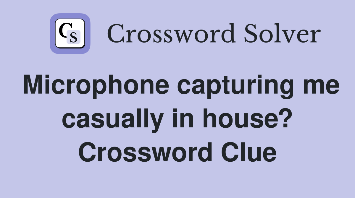 Microphone capturing me casually in house? Crossword Clue