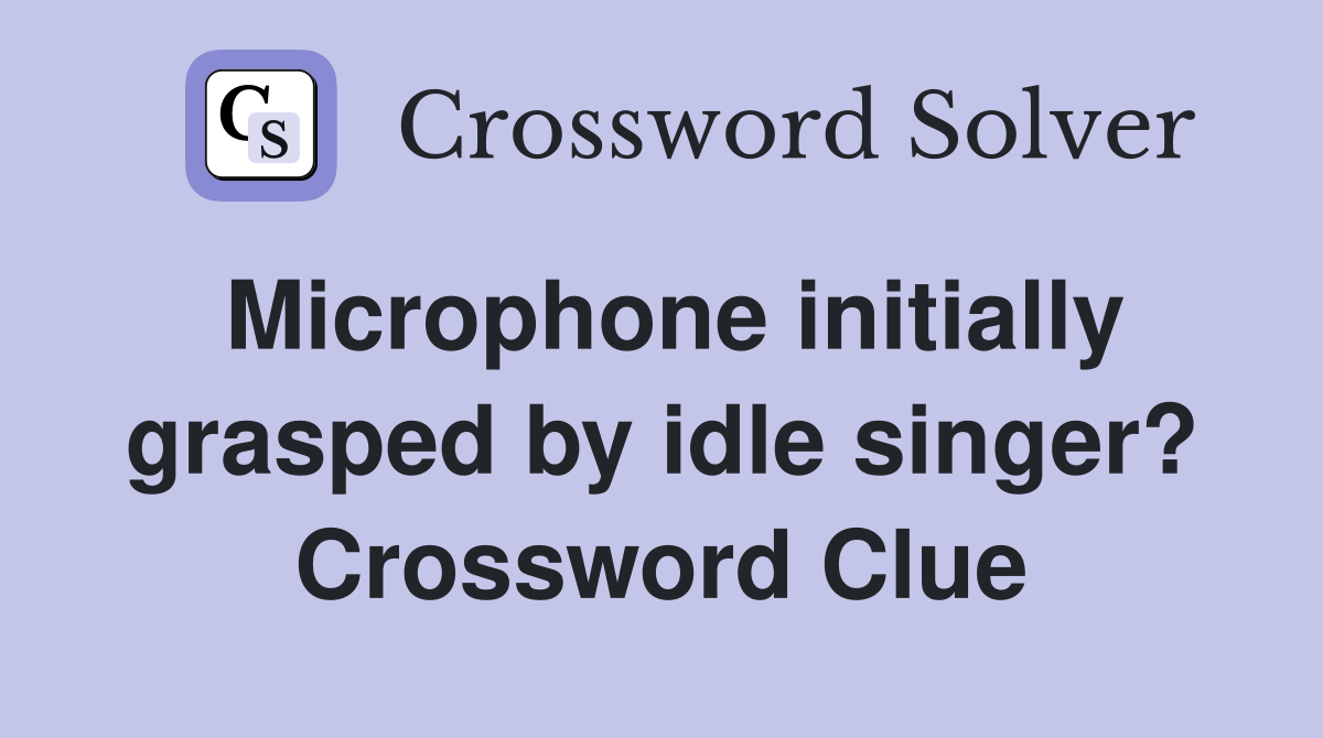 Microphone initially grasped by idle singer? Crossword Clue
