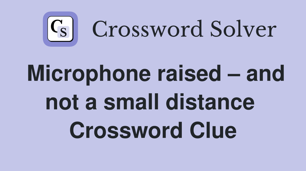 Microphone raised – and not a small distance  Crossword Clue