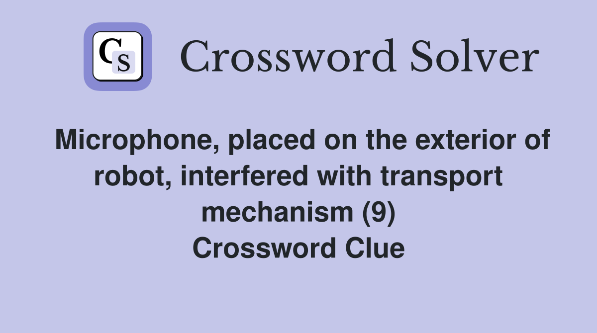 Microphone, placed on the exterior of robot, interfered with transport mechanism (9) Crossword Clue
