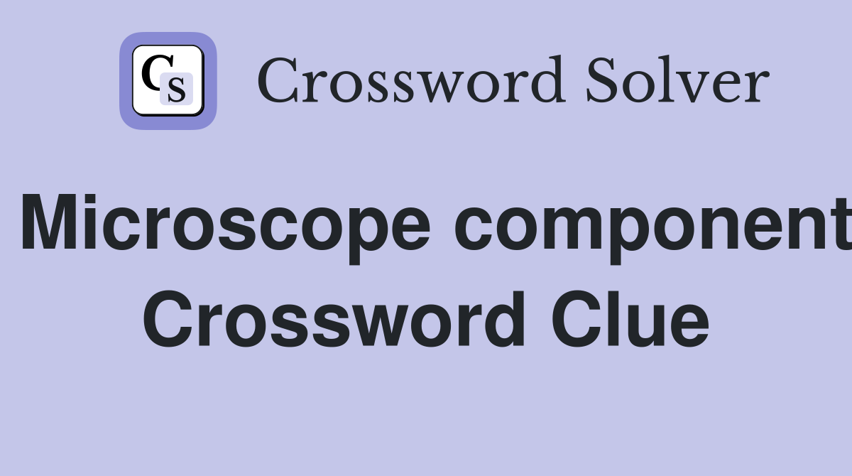 Microscope component Crossword Clue