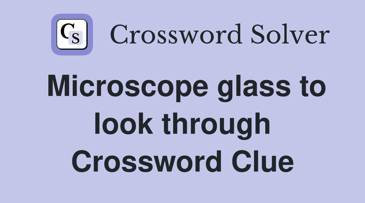 Microscope glass to look through Crossword Clue