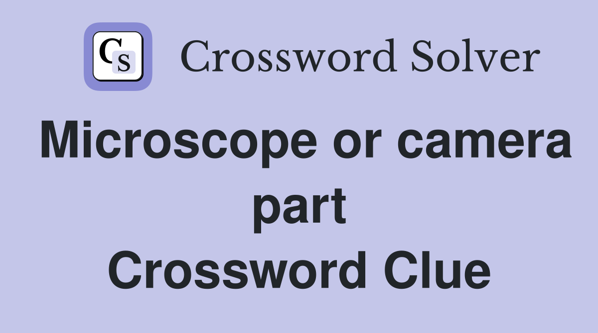 Microscope or camera part Crossword Clue