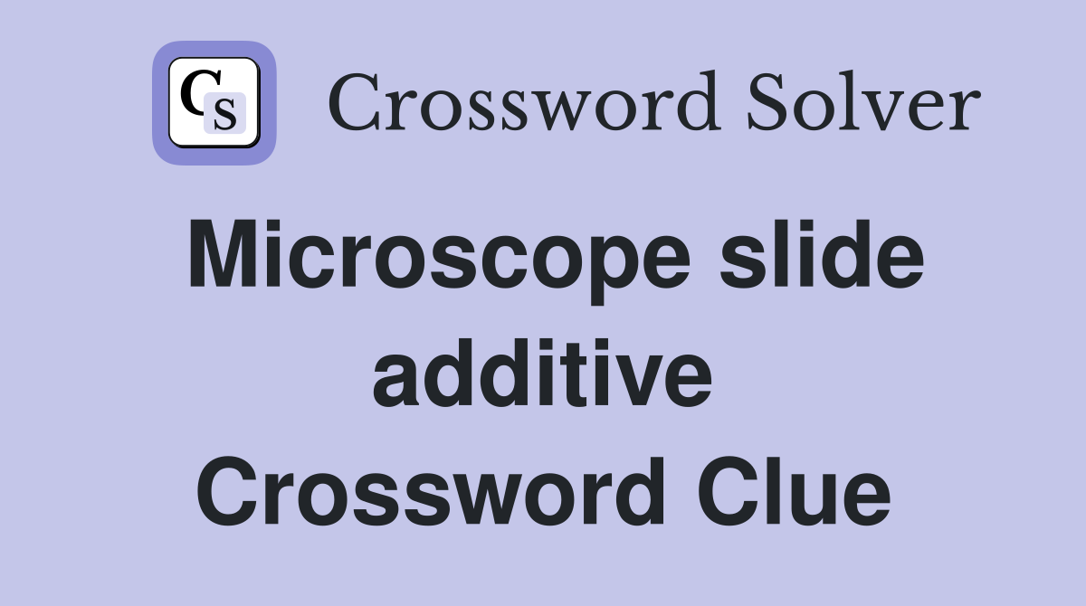 Microscope slide additive Crossword Clue