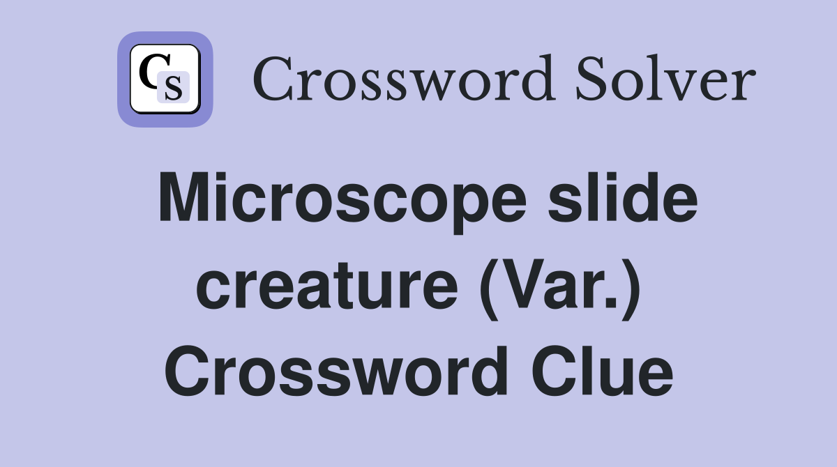 Microscope slide creature (Var.) Crossword Clue