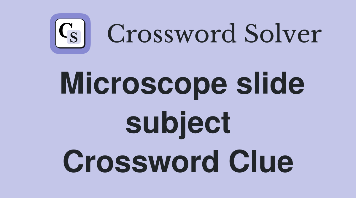 Microscope slide subject Crossword Clue