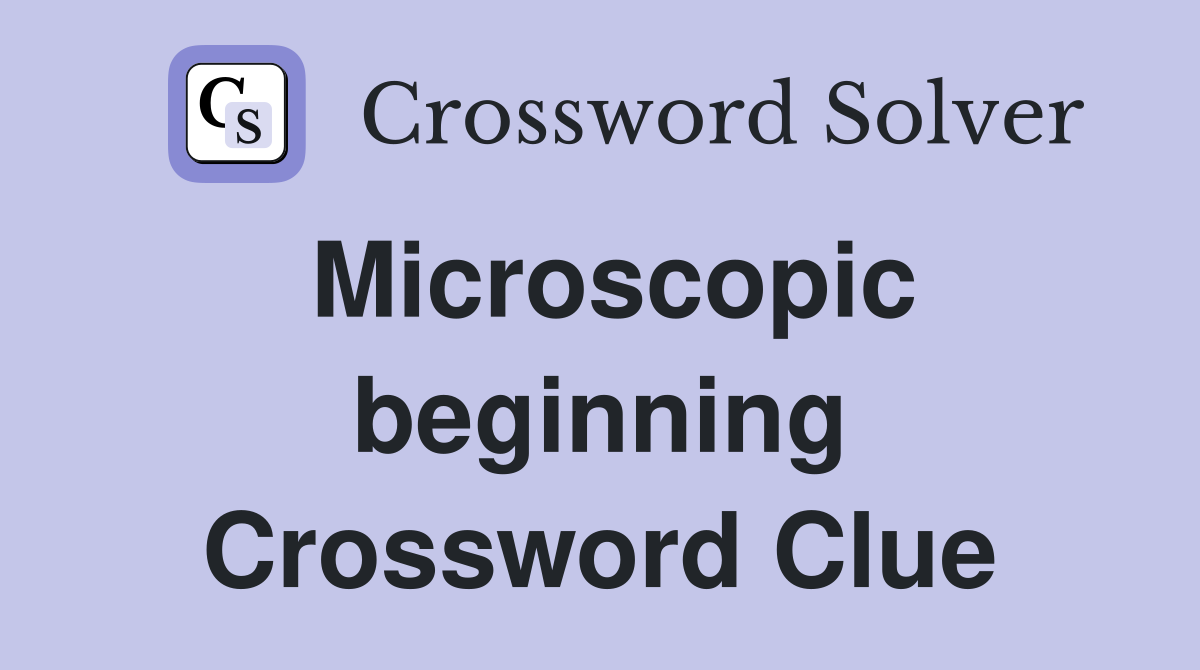 Microscopic beginning Crossword Clue