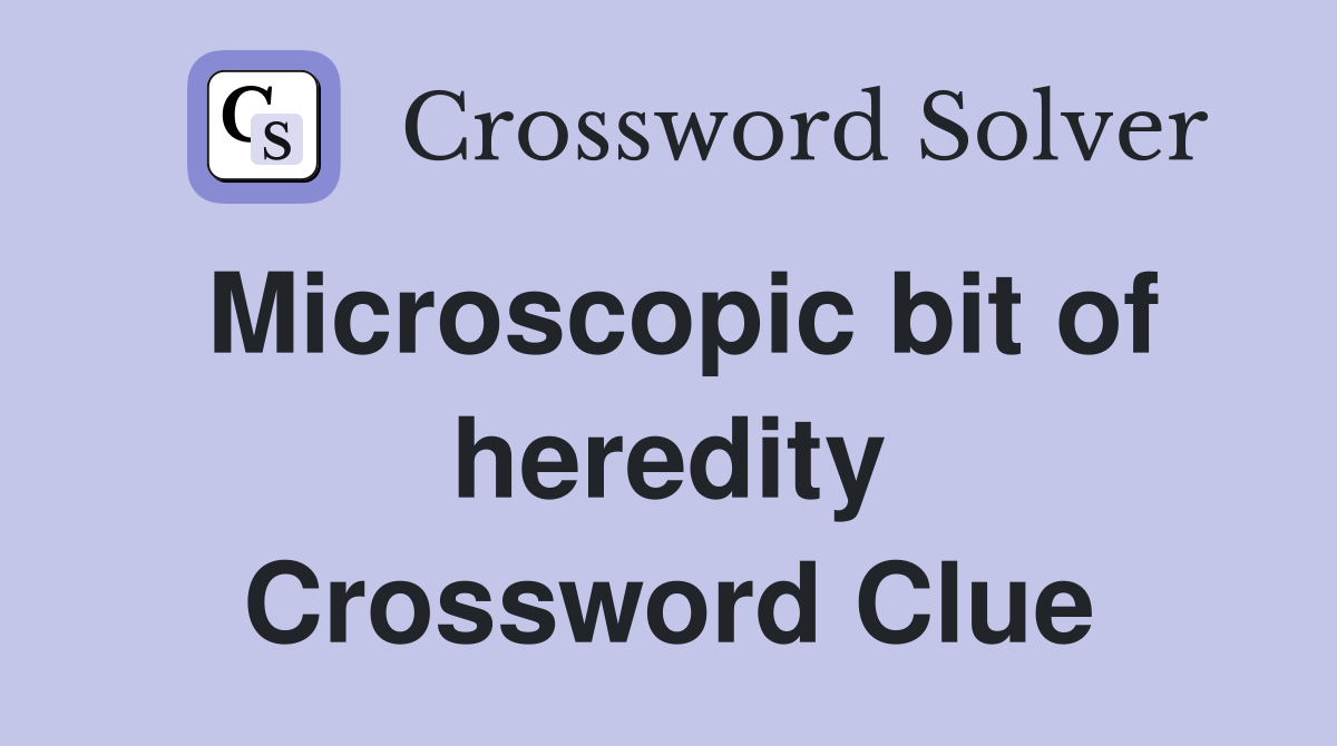 Microscopic bit of heredity Crossword Clue