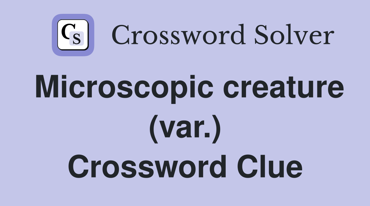 Microscopic creature (var.) Crossword Clue
