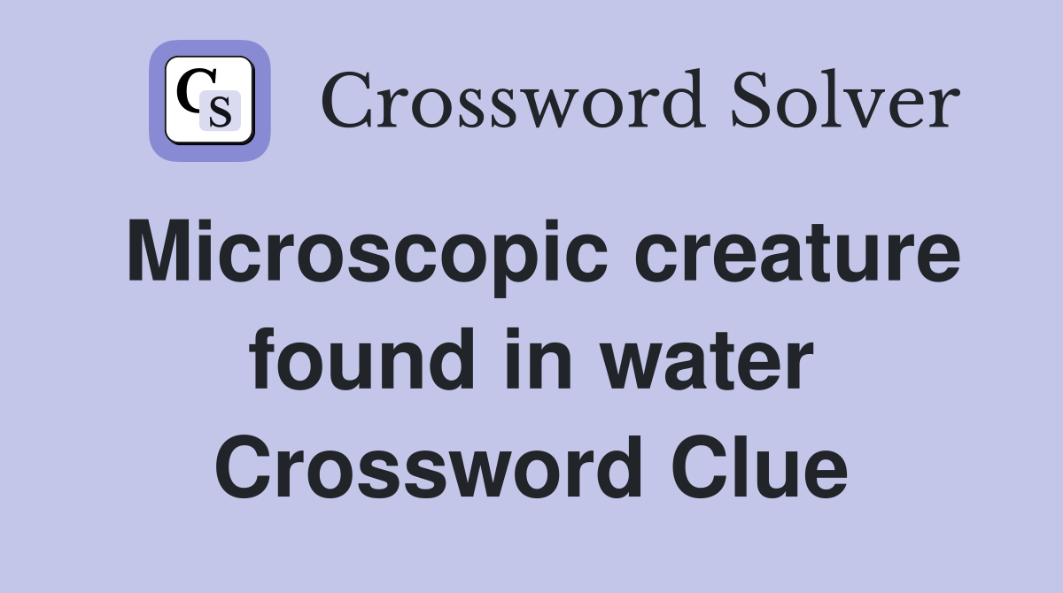 Microscopic creature found in water Crossword Clue