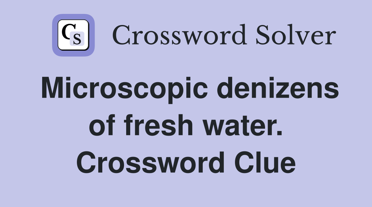Microscopic denizens of fresh water. Crossword Clue
