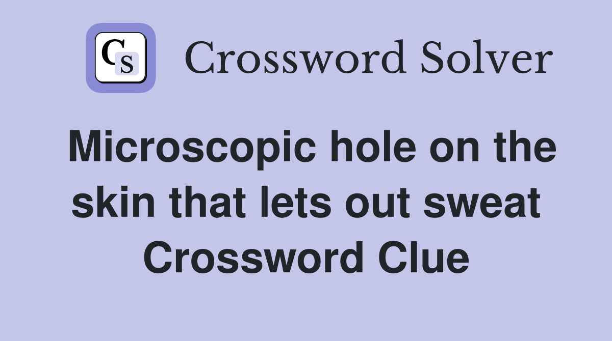 Microscopic hole on the skin that lets out sweat Crossword Clue