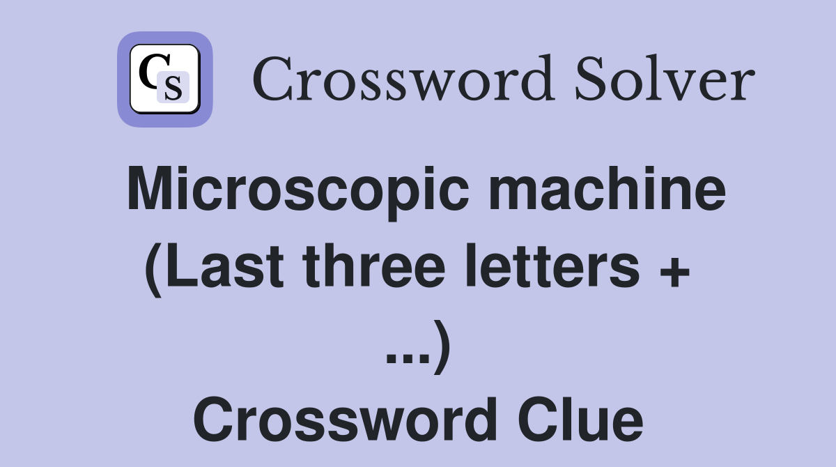 Microscopic machine (Last three letters + ...) Crossword Clue