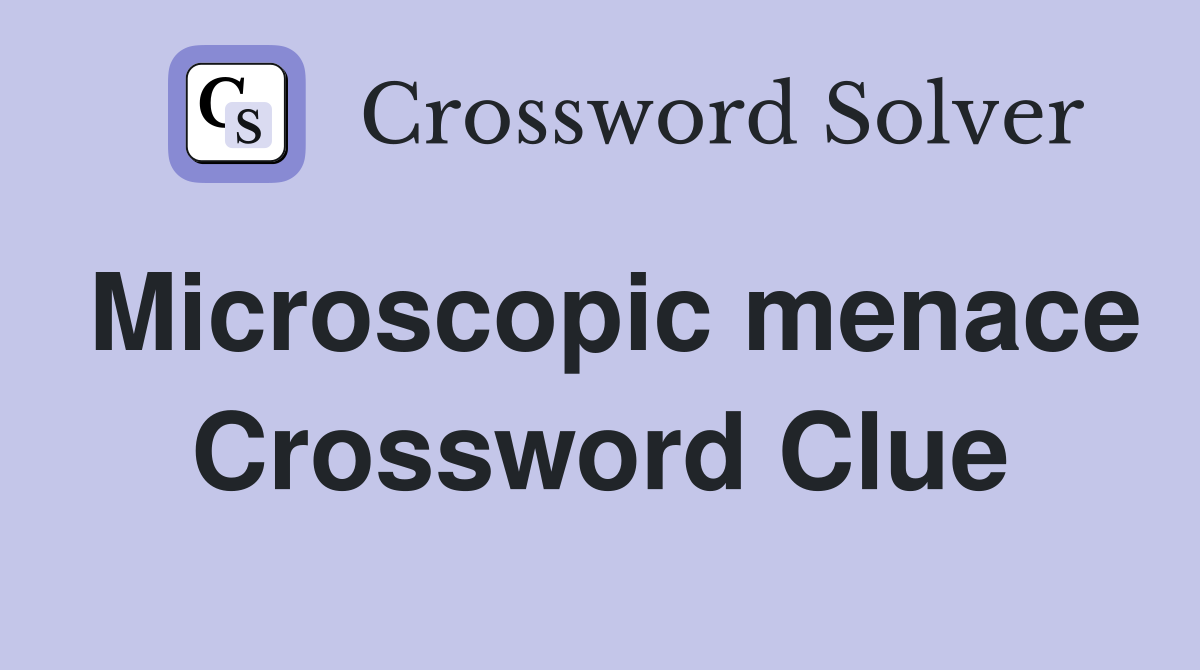 Microscopic menace Crossword Clue