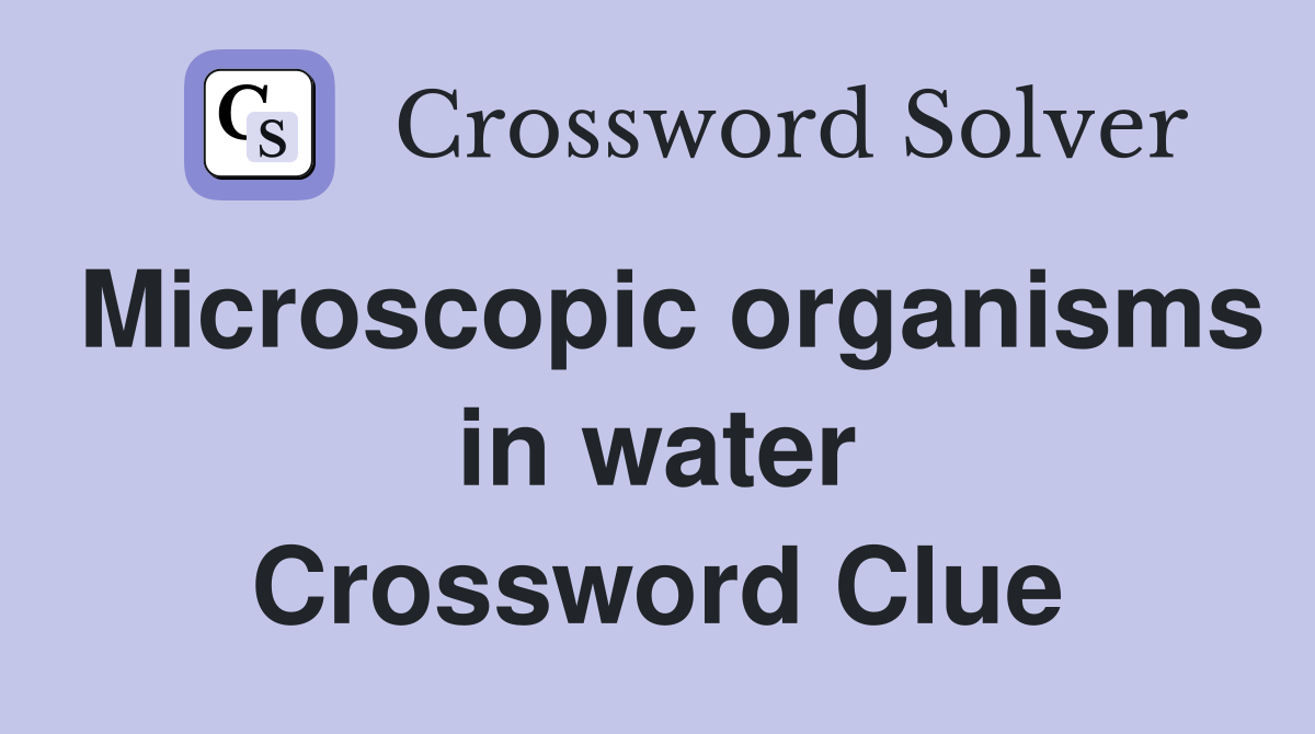 Microscopic organisms in water Crossword Clue