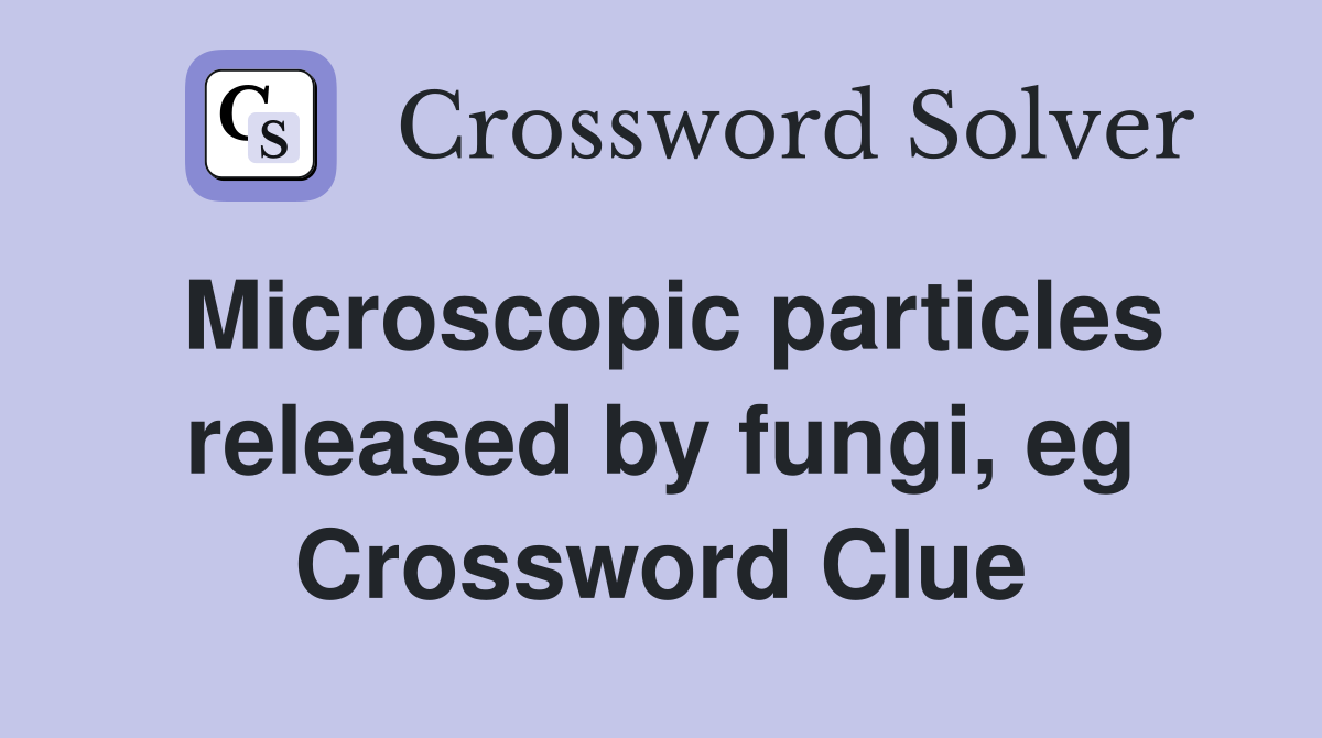 Microscopic particles released by fungi, eg Crossword Clue