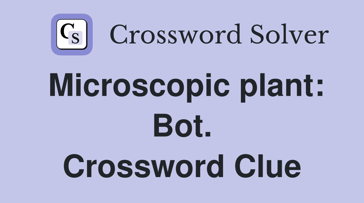 Microscopic plant: Bot. Crossword Clue