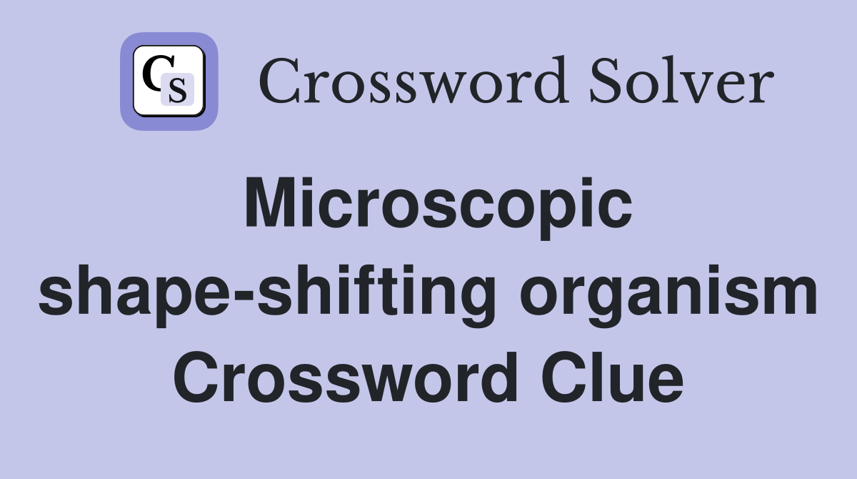 Microscopic shape-shifting organism Crossword Clue