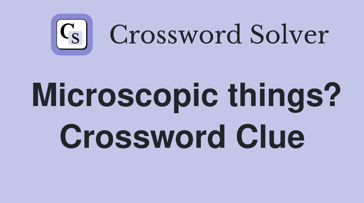 Microscopic things? Crossword Clue