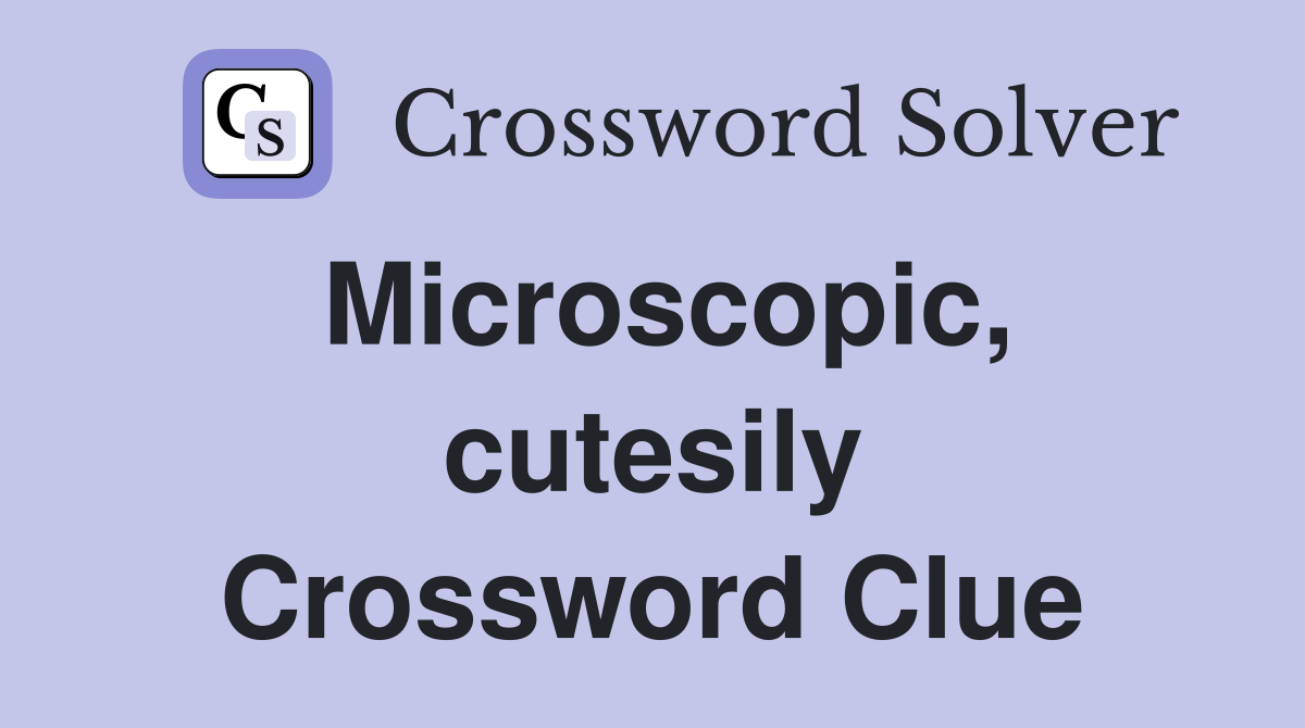 Microscopic, cutesily Crossword Clue
