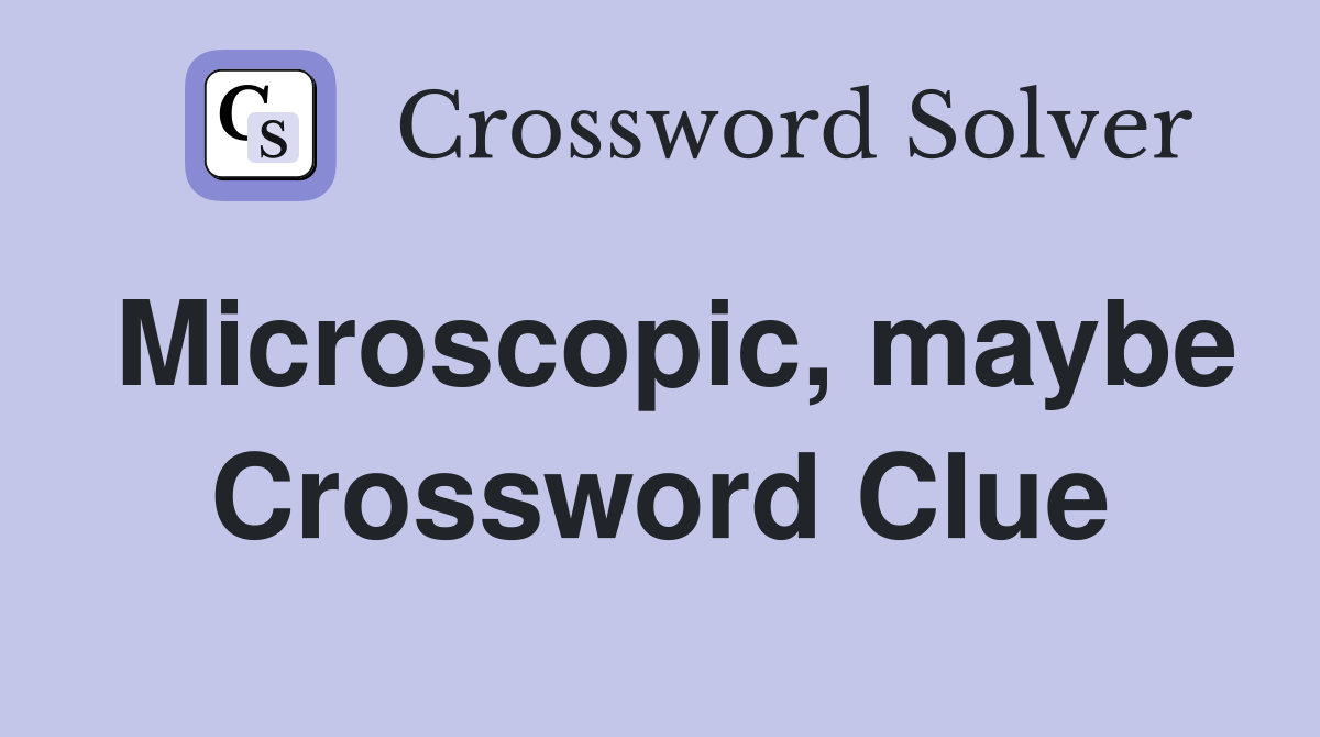 Microscopic, maybe Crossword Clue
