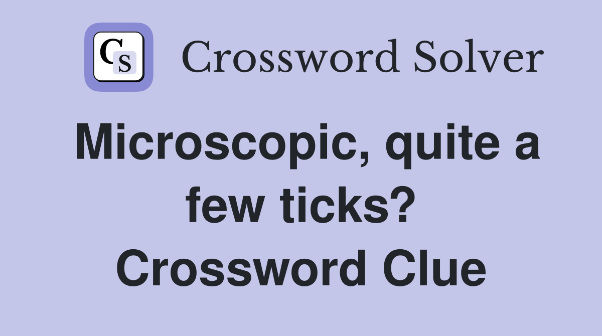 Microscopic, quite a few ticks? Crossword Clue