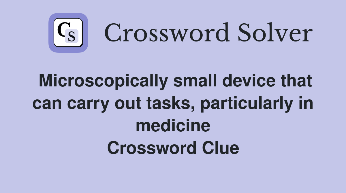 Microscopically small device that can carry out tasks, particularly in medicine Crossword Clue