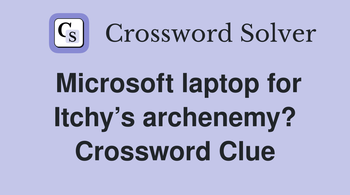 Microsoft laptop for Itchy’s archenemy? Crossword Clue